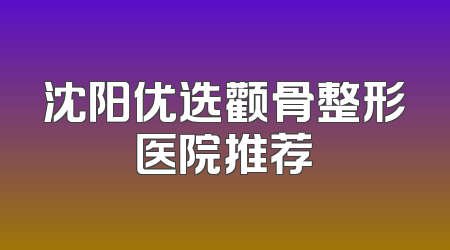 沈阳优选颧骨整形医院推荐
