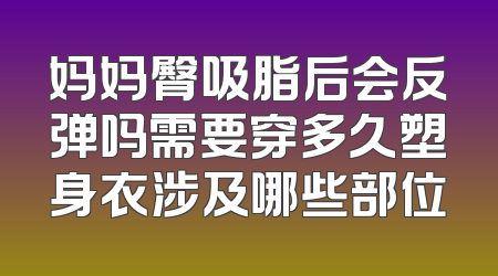 妈妈臀吸脂后会反弹吗需要穿多久塑身衣涉及哪些部位