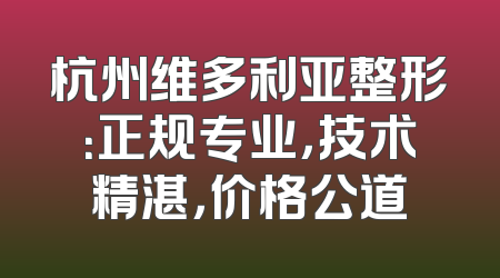杭州维多利亚整形：正规专业，技术精湛，价格公道
