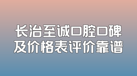 长治至诚口腔口碑及价格表评价靠谱