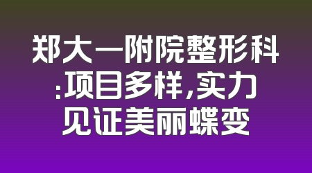 郑大一附院整形科：项目多样，实力见证美丽蝶变