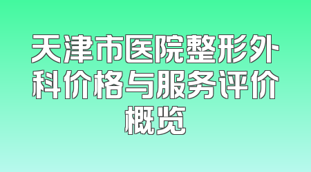 天津市医院整形外科价格与服务评价概览