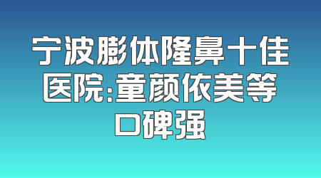 宁波膨体隆鼻十佳医院：童颜依美等口碑强