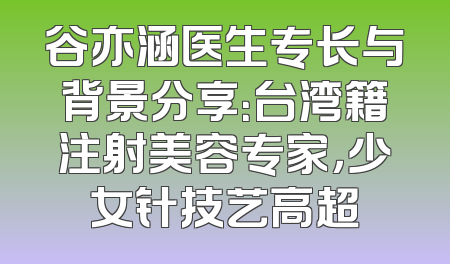 谷亦涵医生专长与背景分享：台湾籍注射美容专家，少女针技艺高超