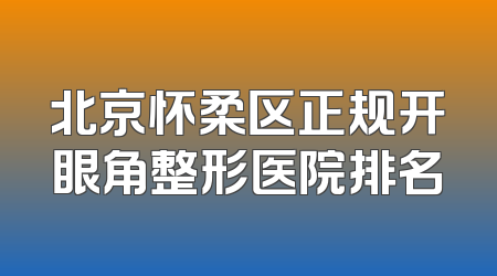 北京怀柔区正规开眼角整形医院排名