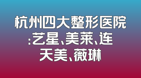 杭州四大整形医院：艺星、美莱、连天美、薇琳