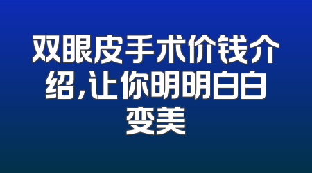 双眼皮手术价钱介绍，让你明明白白变美