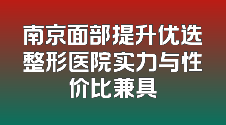 南京面部提升优选整形医院实力与性价比兼具