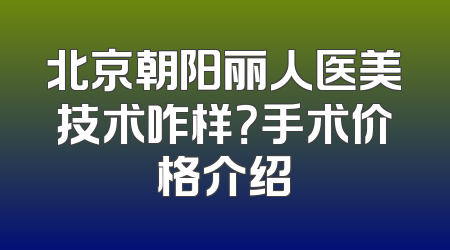 北京朝阳丽人医美技术咋样？手术价格介绍