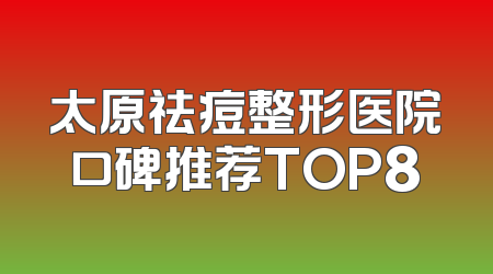 太原祛痘整形医院口碑推荐TOP8