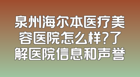 泉州海尔本医疗美容医院怎么样？了解医院信息和声誉