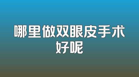 哪里做双眼皮手术好呢