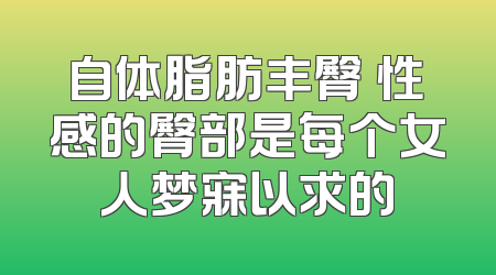 自体脂肪丰臀 性感的臀部是每个女人梦寐以求的