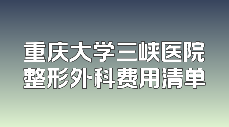 重庆大学三峡医院整形外科费用清单