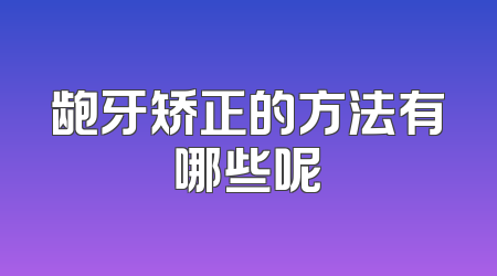 龅牙矫正的方法有哪些呢