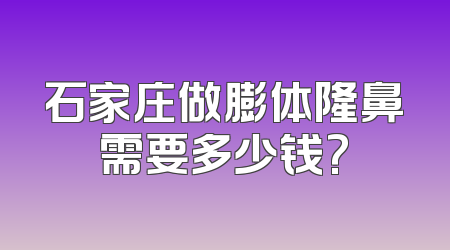 石家庄做膨体隆鼻需要多少钱?