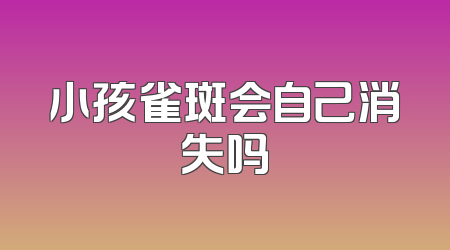 小孩雀斑会自己消失吗