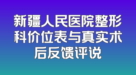 新疆人民医院整形科价位表与真实术后反馈评说