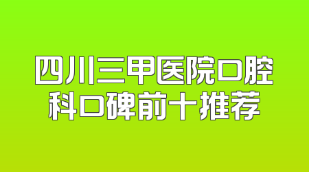 四川三甲医院口腔科口碑前十推荐