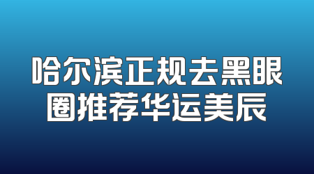 哈尔滨正规去黑眼圈推荐华运美辰