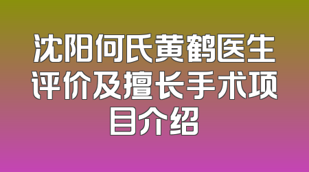 沈阳何氏黄鹤医生评价及擅长手术项目介绍