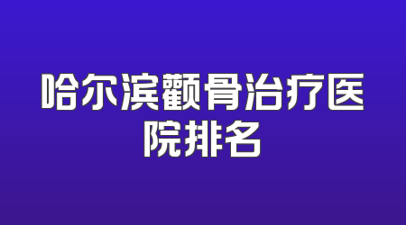 哈尔滨颧骨治疗医院排名