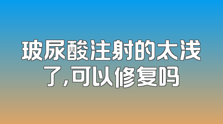 玻尿酸注射的太浅了，可以修复吗