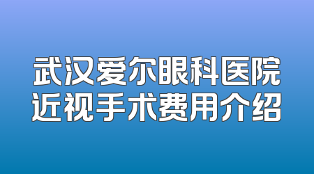 武汉爱尔眼科医院近视手术费用介绍