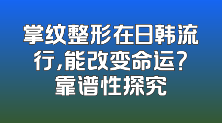 掌纹整形在日韩流行，能改变命运？靠谱性探究