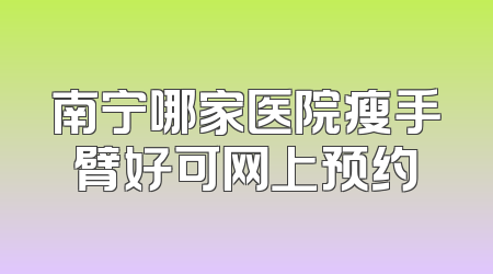 南宁哪家医院瘦手臂好可网上预约