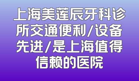 上海美莲辰牙科诊所交通便利/设备先进/是上海值得信赖的医院