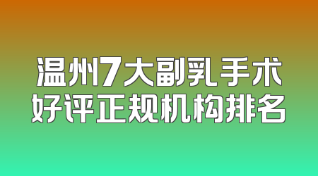 温州7大副乳手术好评正规机构排名