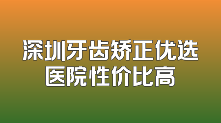 深圳牙齿矫正优选医院性价比高