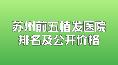 苏州前五植发医院排名及公开价格