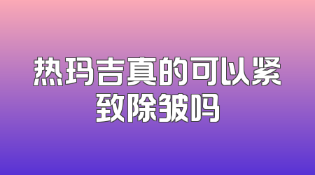 热玛吉真的可以紧致除皱吗