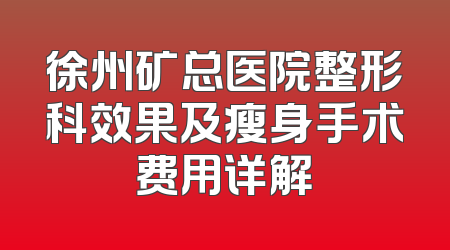 徐州矿总医院整形科效果及瘦身手术费用详解