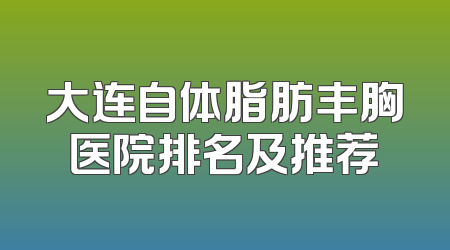 大连自体脂肪丰胸医院排名及推荐