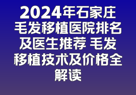 2024年石家庄毛发移植医院排名及医生推荐 毛发移植技术及价格全解读