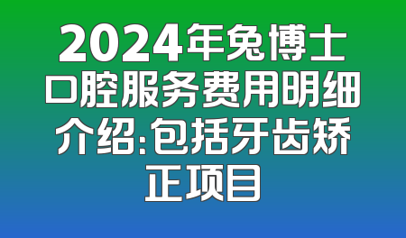 2024年兔博士口腔服务费用明细介绍：包括牙齿矫正项目