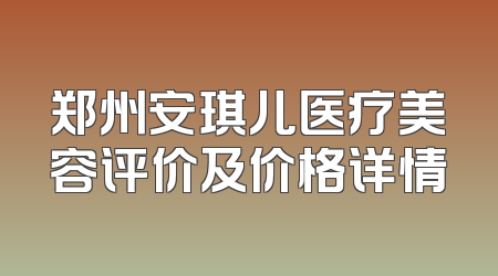 郑州安琪儿医疗美容评价及价格详情