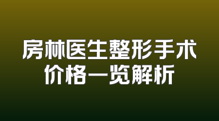 房林医生整形手术价格一览解析
