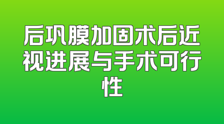 后巩膜加固术后近视进展与手术可行性