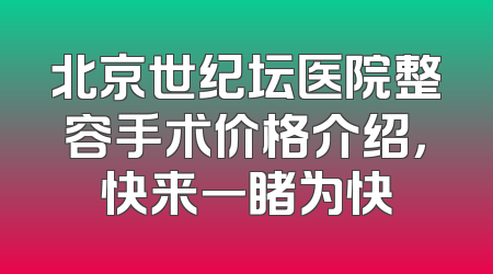 北京世纪坛医院整容手术价格介绍，快来一睹为快
