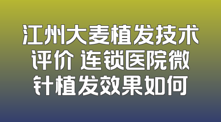 江州大麦植发技术评价 连锁医院微针植发效果如何