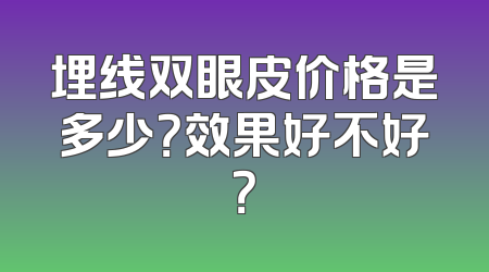 埋线双眼皮价格是多少？效果好不好？