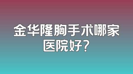 金华隆胸手术哪家医院好？