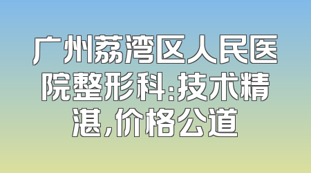 广州荔湾区人民医院整形科：技术精湛，价格公道