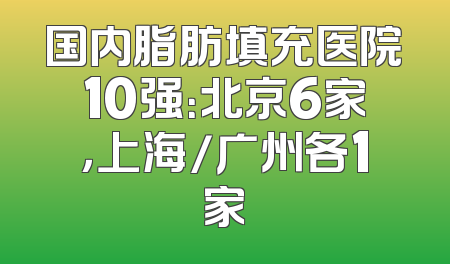 国内脂肪填充医院10强：北京6家，上海/广州各1家