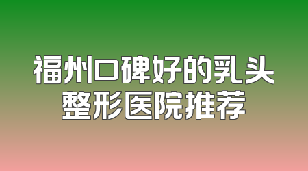 福州口碑好的乳头整形医院推荐