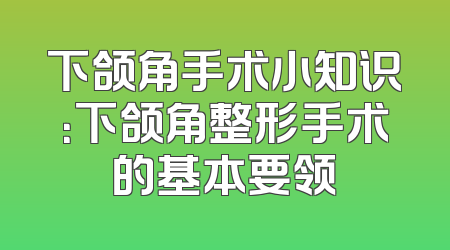 下颌角手术小知识：下颌角整形手术的基本要领